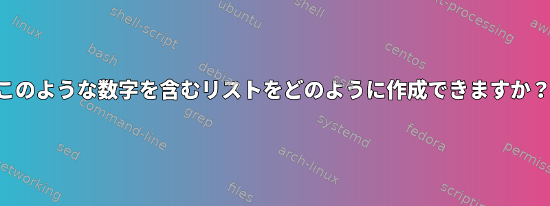 このような数字を含むリストをどのように作成できますか？