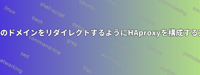 複数のドメインをリダイレクトするようにHAproxyを構成する方法