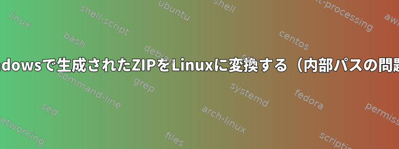 Windowsで生成されたZIPをLinuxに変換する（内部パスの問題）