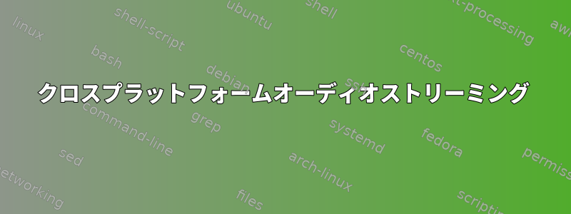 クロスプラットフォームオーディオストリーミング