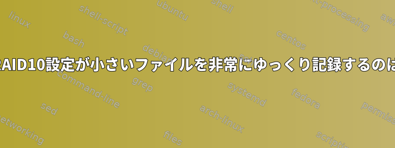 ソフトウェアRAID10設定が小さいファイルを非常にゆっくり記録するのは正常ですか？