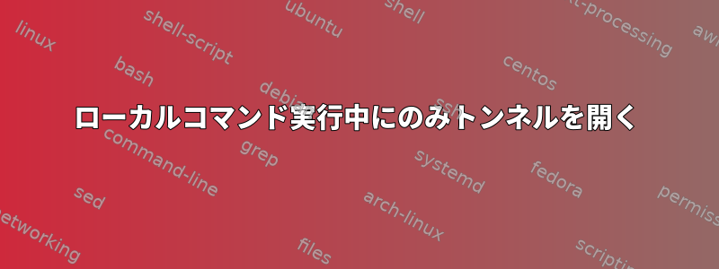 ローカルコマンド実行中にのみトンネルを開く