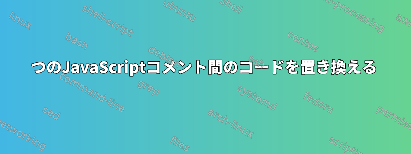 2つのJavaScriptコメント間のコードを置き換える