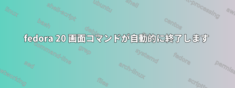 fedora 20 画面コマンドが自動的に終了します