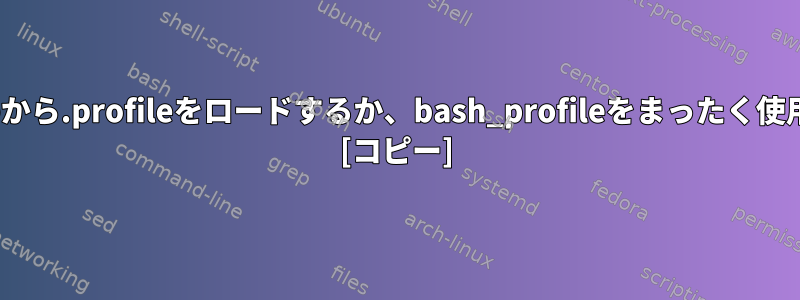 .bash_profileから.profileをロードするか、bash_profileをまったく使用しませんか？ [コピー]