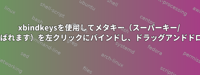 xbindkeysを使用してメタキー（スーパーキー/ Windowsキーとも呼ばれます）を左クリックにバインドし、ドラッグアンドドロップを許可します。