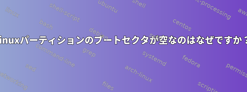 Linuxパーティションのブートセクタが空なのはなぜですか？