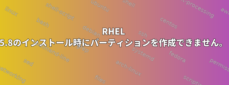 RHEL 5.8のインストール時にパーティションを作成できません。