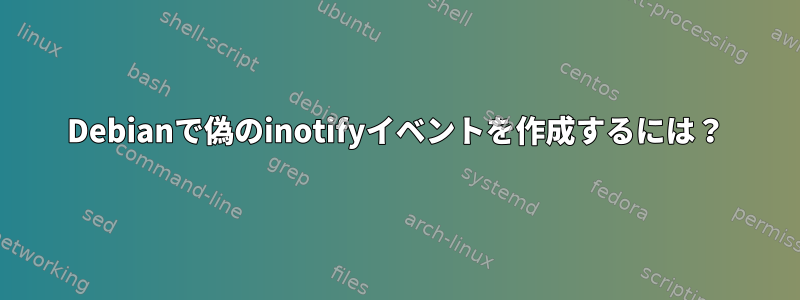 Debianで偽のinotifyイベントを作成するには？