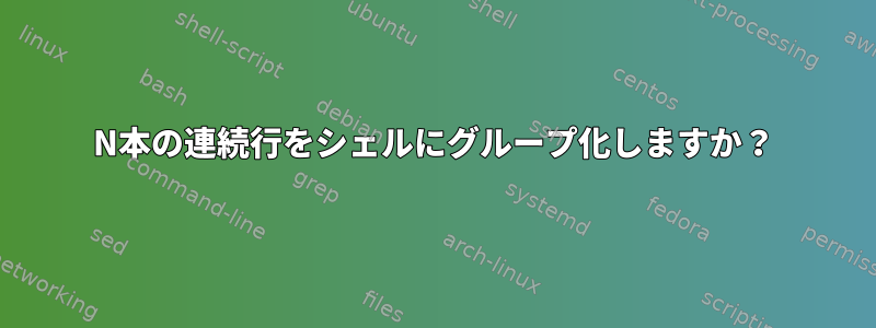 N本の連続行をシェルにグループ化しますか？