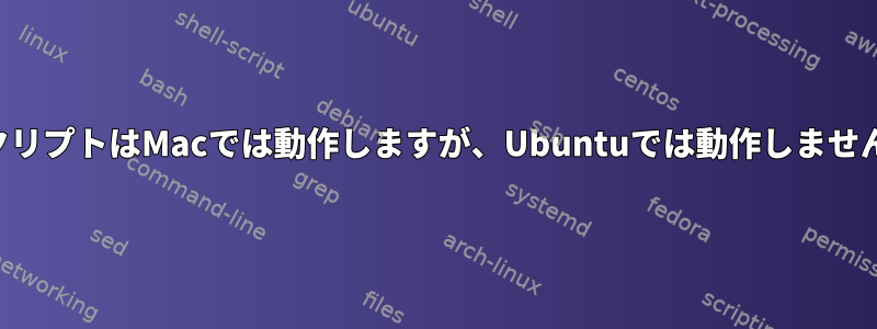 スクリプトはMacでは動作しますが、Ubuntuでは動作しません。