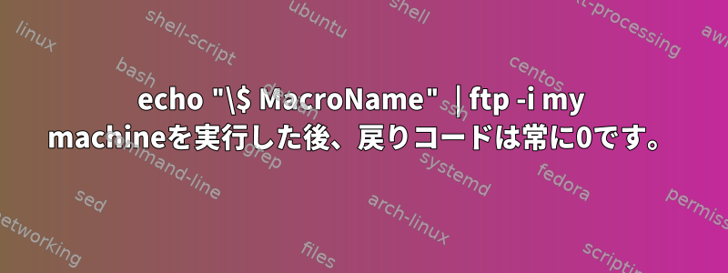 echo "\$ MacroName" | ftp -i my machineを実行した後、戻りコードは常に0です。