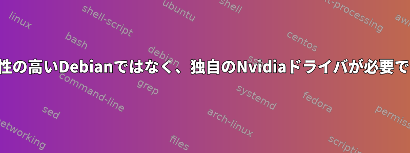 信頼性の高いDebianではなく、独自のNvidiaドライバが必要です。