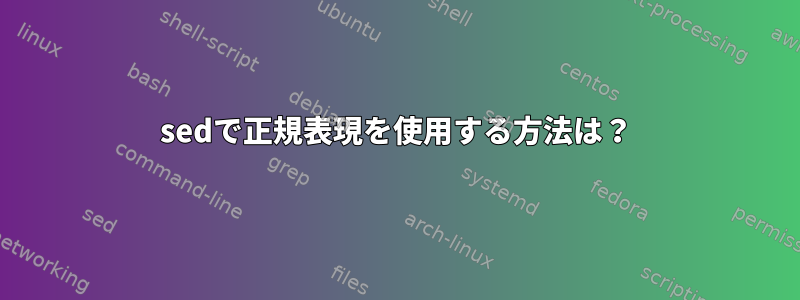 sedで正規表現を使用する方法は？