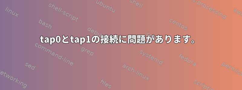 tap0とtap1の接続に問題があります。