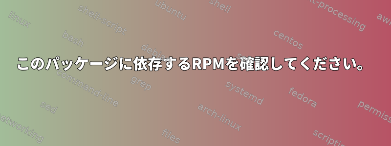 このパッケージに依存するRPMを確認してください。