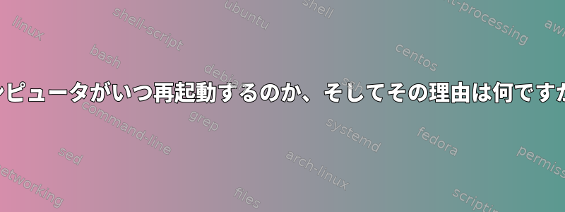 コンピュータがいつ再起動するのか、そしてその理由は何ですか？