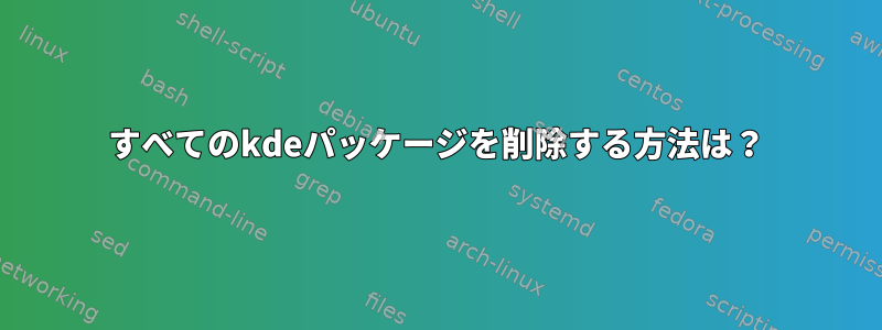 すべてのkdeパッケージを削除する方法は？