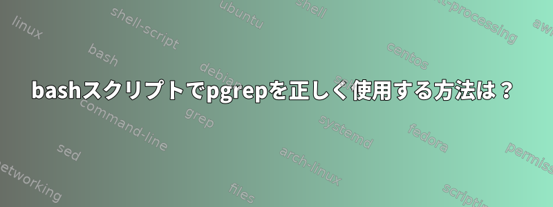 bashスクリプトでpgrepを正しく使用する方法は？