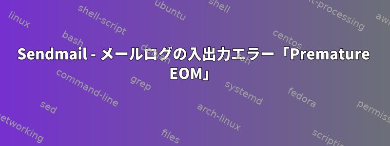 Sendmail - メールログの入出力エラー「Premature EOM」