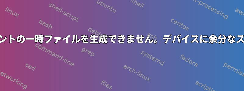 "bash：ここでドキュメントの一時ファイルを生成できません。デバイスに余分なスペースがありません。"