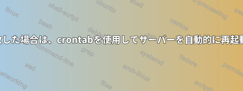 サーバーが失敗した場合は、crontabを使用してサーバーを自動的に再起動する方法は？