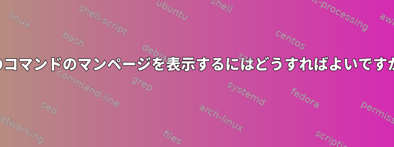 前のコマンドのマンページを表示するにはどうすればよいですか？