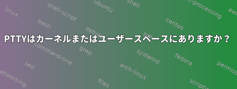 PTTYはカーネルまたはユーザースペースにありますか？