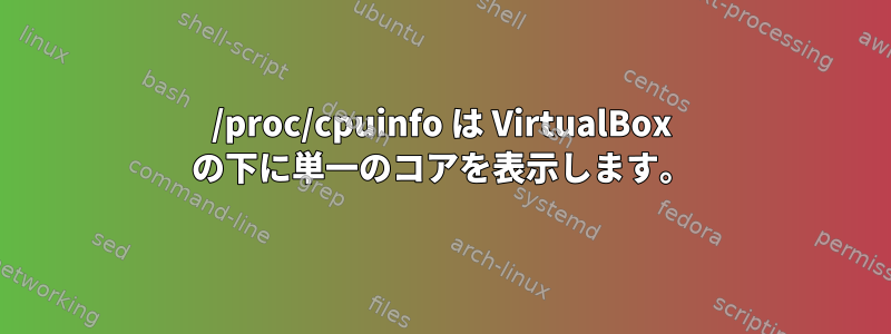 /proc/cpuinfo は VirtualBox の下に単一のコアを表示します。