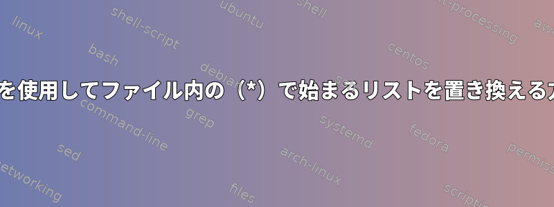 sedを使用してファイル内の（*）で始まるリストを置き換える方法