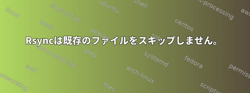 Rsyncは既存のファイルをスキップしません。