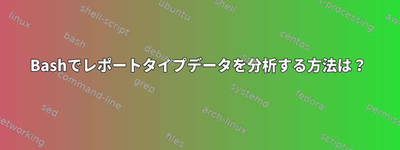 Bashでレポートタイプデータを分析する方法は？