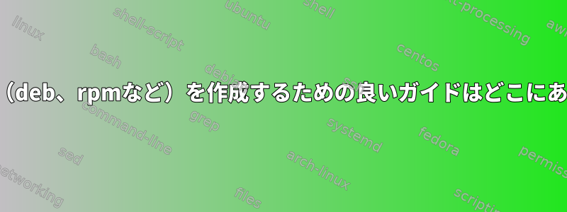 パッケージ（deb、rpmなど）を作成するための良いガイドはどこにありますか？