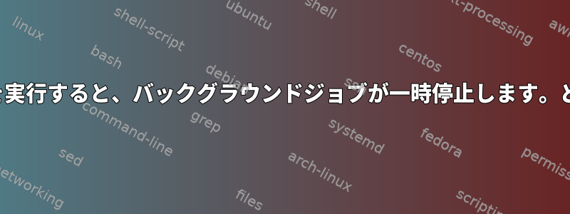 `./command.sh&amp;`を実行すると、バックグラウンドジョブが一時停止します。どうやって実行できますか？