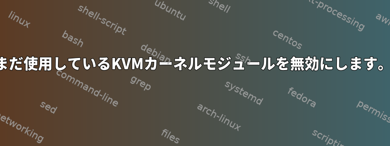 まだ使用しているKVMカーネルモジュールを無効にします。