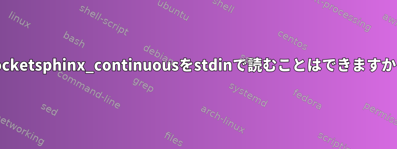 Pocketsphinx_continuousをstdinで読むことはできますか？