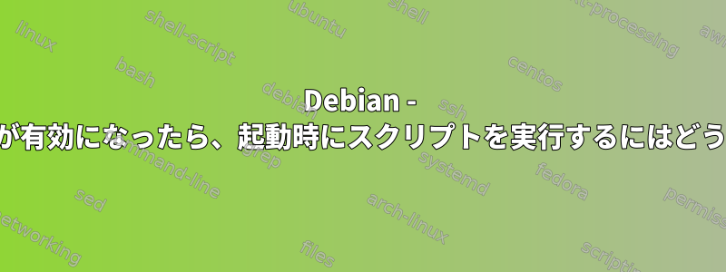 Debian - インターネット接続が有効になったら、起動時にスクリプトを実行するにはどうすればよいですか？