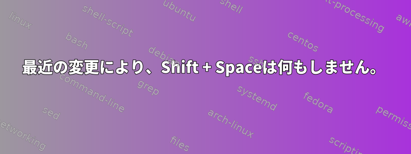 最近の変更により、Shift + Spaceは何もしません。