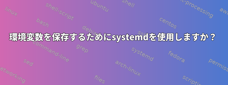 環境変数を保存するためにsystemdを使用しますか？