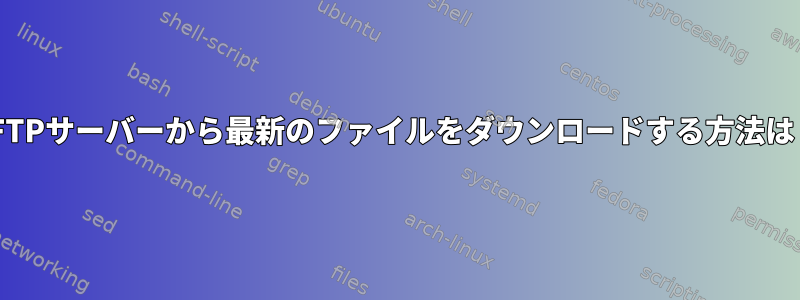 SFTPサーバーから最新のファイルをダウンロードする方法は？