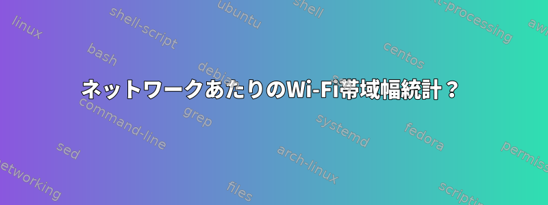 ネットワークあたりのWi-Fi帯域幅統計？