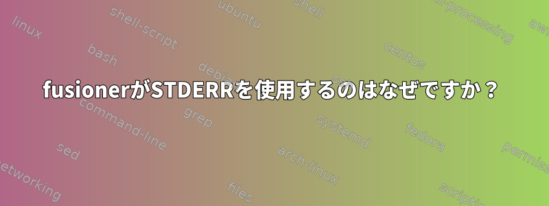 fusionerがSTDERRを使用するのはなぜですか？