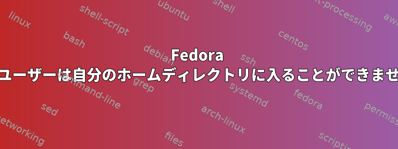 Fedora 20：ユーザーは自分のホームディレクトリに入ることができません。