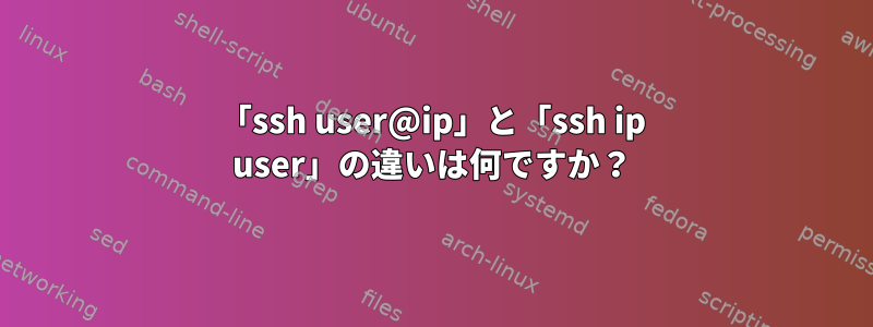 「ssh user@ip」と「ssh ip user」の違いは何ですか？