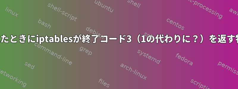 十分な権限なしで実行されたときにiptablesが終了コード3（1の代わりに？）を返す特別な理由はありますか？