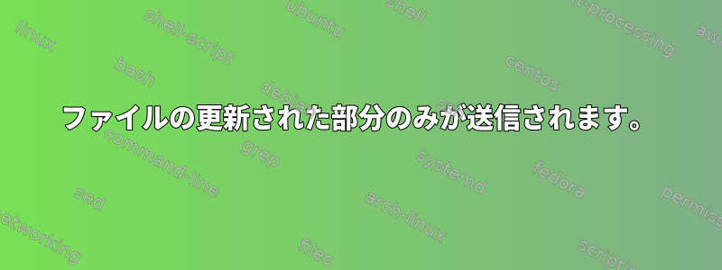 ファイルの更新された部分のみが送信されます。