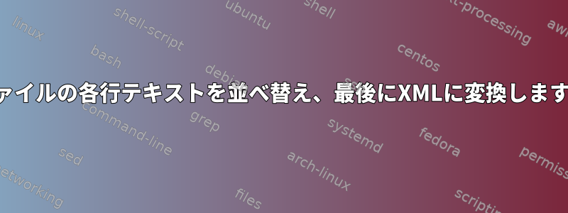 ファイルの各行テキストを並べ替え、最後にXMLに変換します。