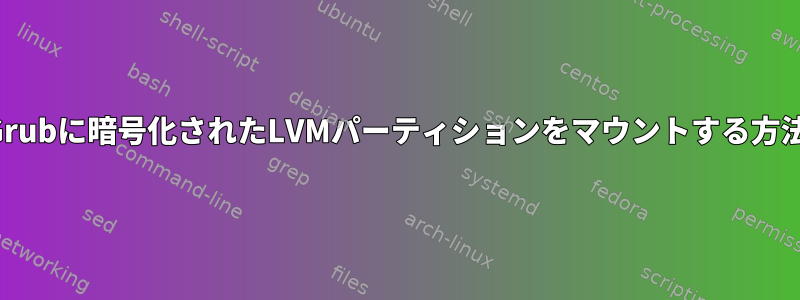 Grubに暗号化されたLVMパーティションをマウントする方法