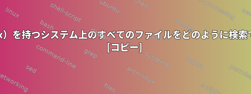 実行権限（+x）を持つシステム上のすべてのファイルをどのように検索できますか？ [コピー]