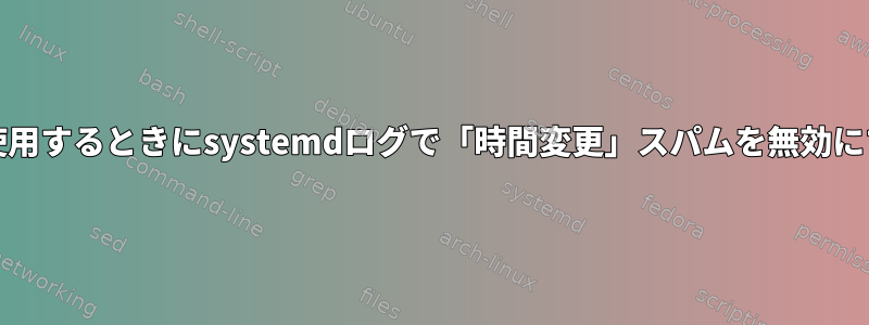 sdwdateを使用するときにsystemdログで「時間変更」スパムを無効にする方法は？